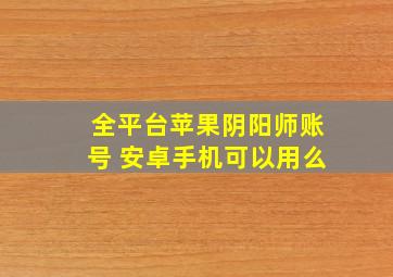 全平台苹果阴阳师账号 安卓手机可以用么